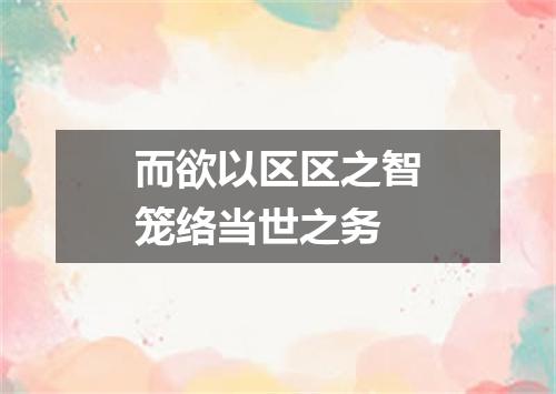 而欲以区区之智笼络当世之务