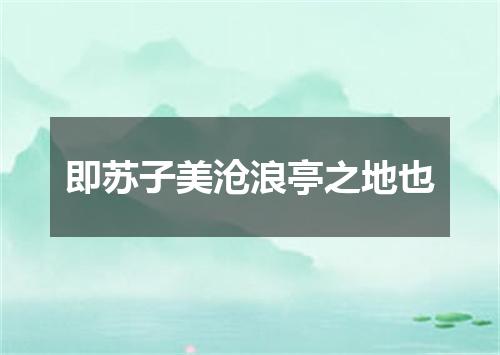 即苏子美沧浪亭之地也