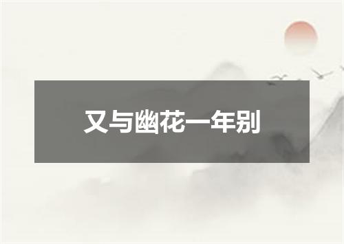 又与幽花一年别