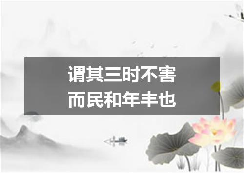 谓其三时不害而民和年丰也