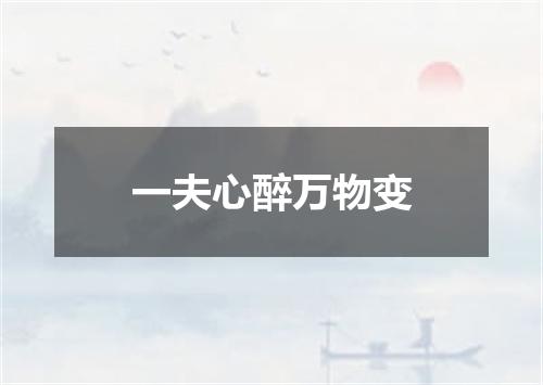 一夫心醉万物变