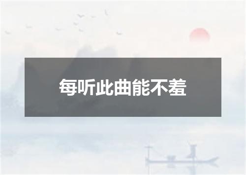 每听此曲能不羞