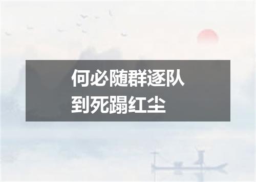 何必随群逐队到死蹋红尘