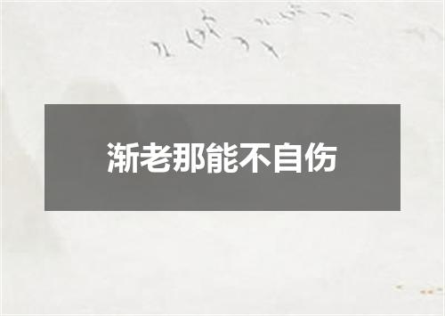 渐老那能不自伤