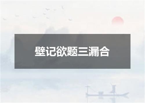 壁记欲题三漏合