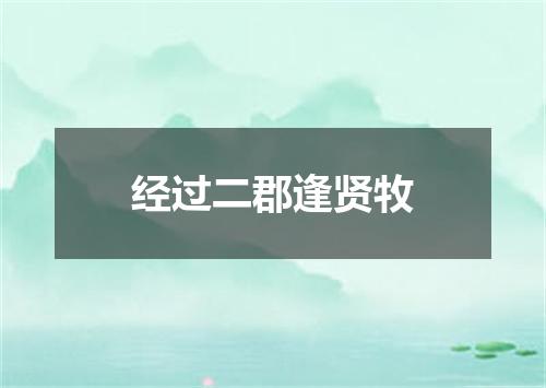 经过二郡逢贤牧