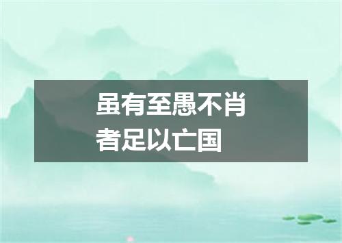虽有至愚不肖者足以亡国