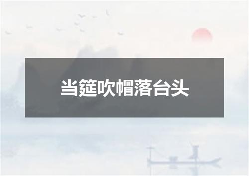 当筵吹帽落台头