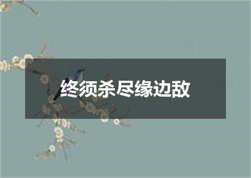 终须杀尽缘边敌