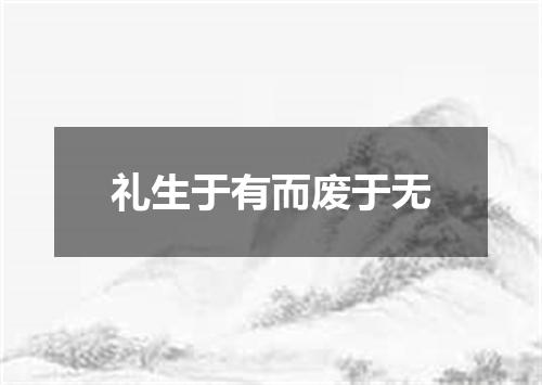 礼生于有而废于无