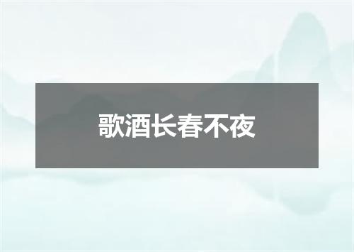 歌酒长春不夜