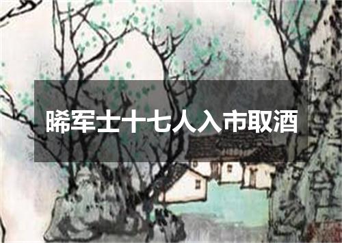 晞军士十七人入市取酒