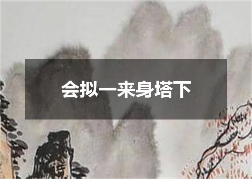 会拟一来身塔下