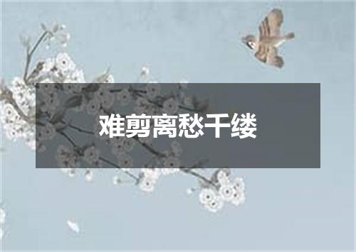 难剪离愁千缕
