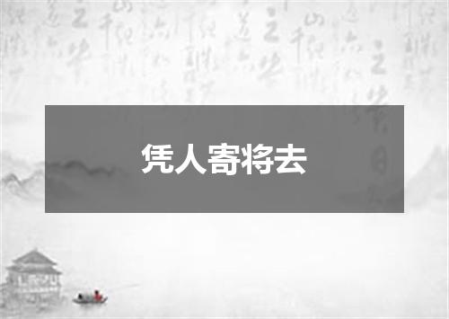 凭人寄将去