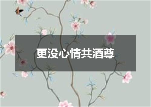 更没心情共酒尊