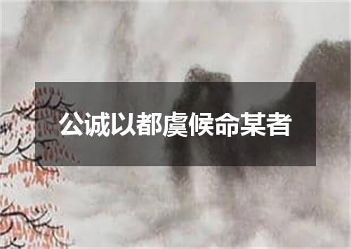 公诚以都虞候命某者