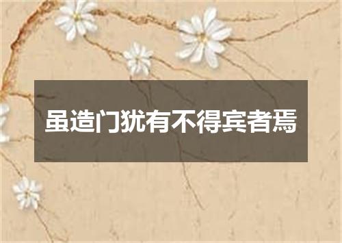 虽造门犹有不得宾者焉