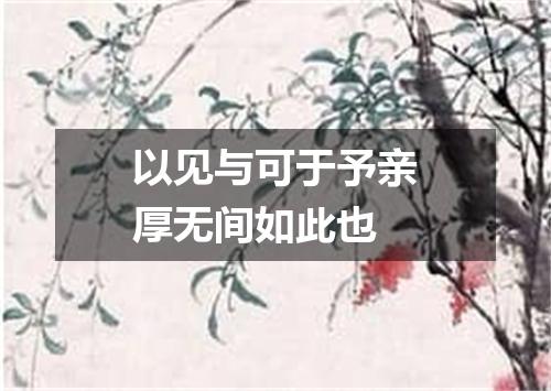 以见与可于予亲厚无间如此也