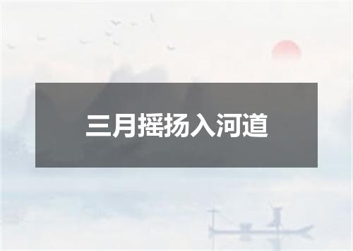 三月摇扬入河道