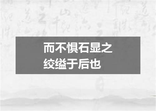 而不惧石显之绞缢于后也