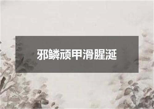 邪鳞顽甲滑腥涎