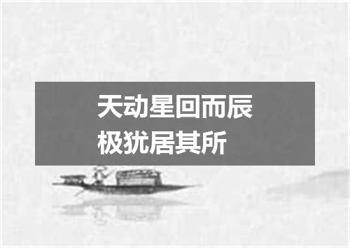天动星回而辰极犹居其所