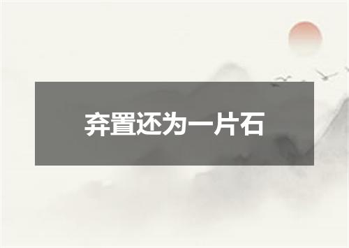 弃置还为一片石