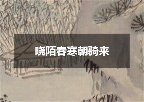 晓陌春寒朝骑来
