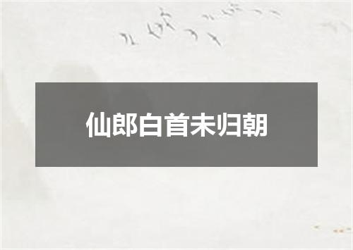 仙郎白首未归朝