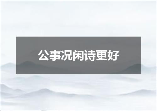 公事况闲诗更好