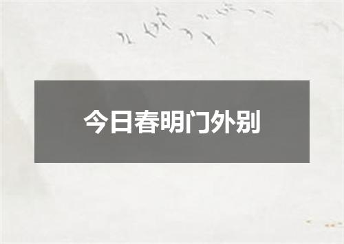 今日春明门外别