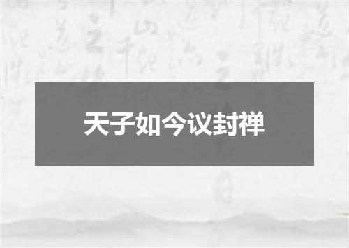 天子如今议封禅