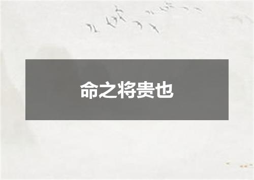 命之将贵也