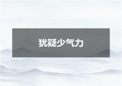 犹疑少气力