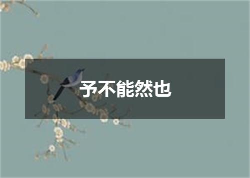 予不能然也