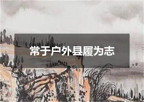 常于户外县履为志