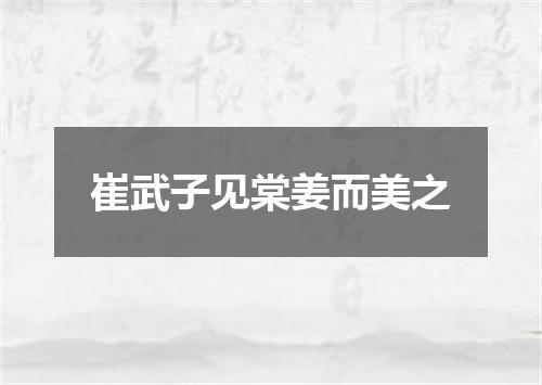 崔武子见棠姜而美之