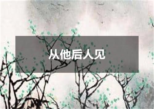 从他后人见