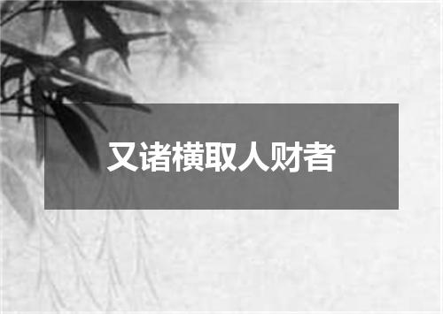 又诸横取人财者