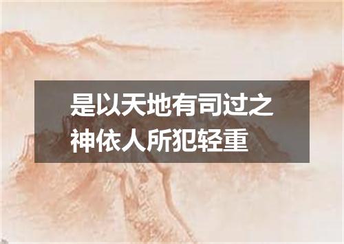 是以天地有司过之神依人所犯轻重