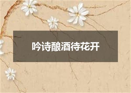 吟诗酿酒待花开