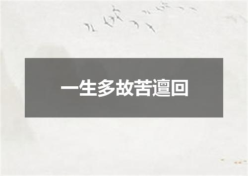 一生多故苦邅回