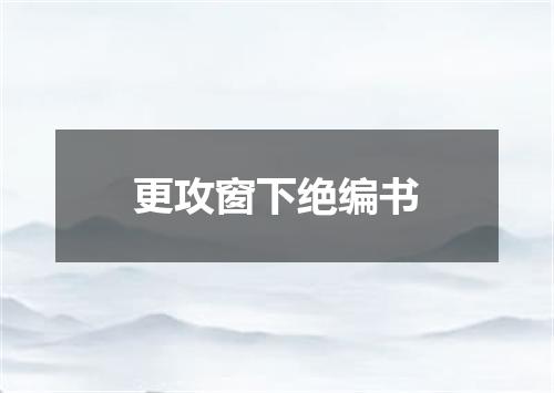 更攻窗下绝编书