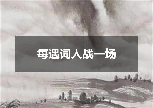 每遇词人战一场