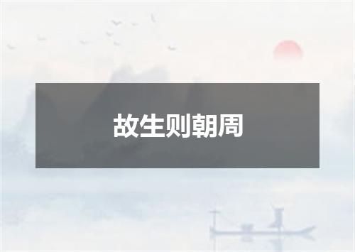 故生则朝周