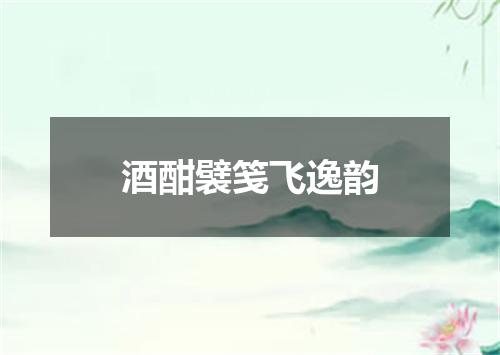酒酣襞笺飞逸韵