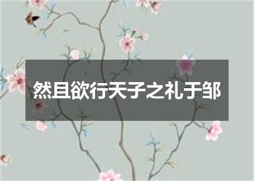 然且欲行天子之礼于邹