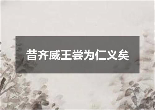 昔齐威王尝为仁义矣