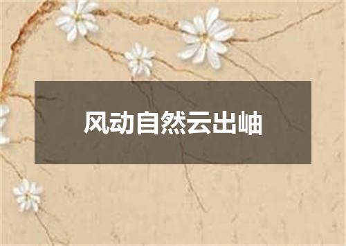 风动自然云出岫